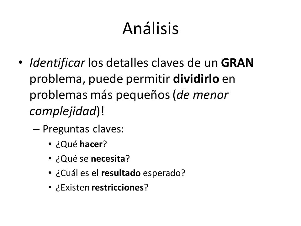 Análisis Identificar los detalles claves de un GRAN problema, puede permitir dividirlo en problemas más pequeños (de menor complejidad)!