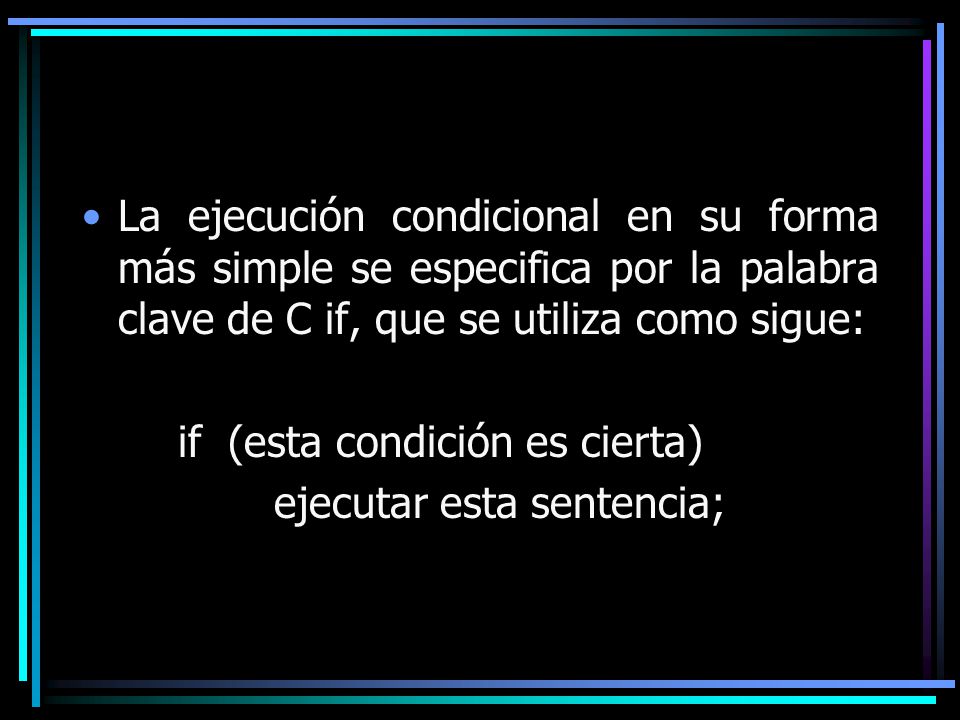 La ejecución condicional en su forma más simple se especifica por la palabra clave de C if, que se utiliza como sigue: