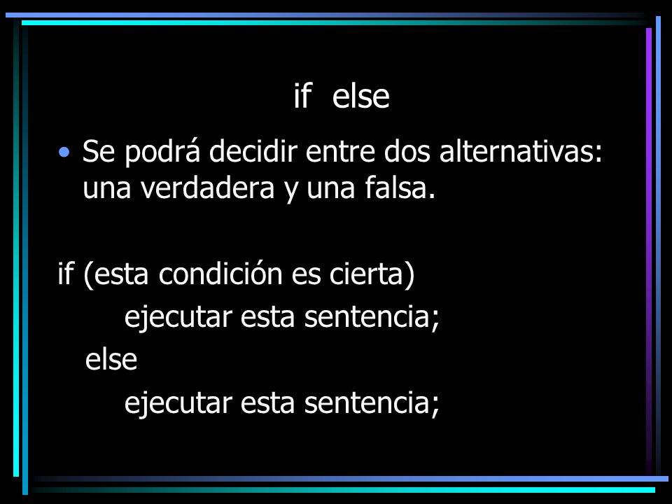 if else Se podrá decidir entre dos alternativas: una verdadera y una falsa. if (esta condición es cierta)
