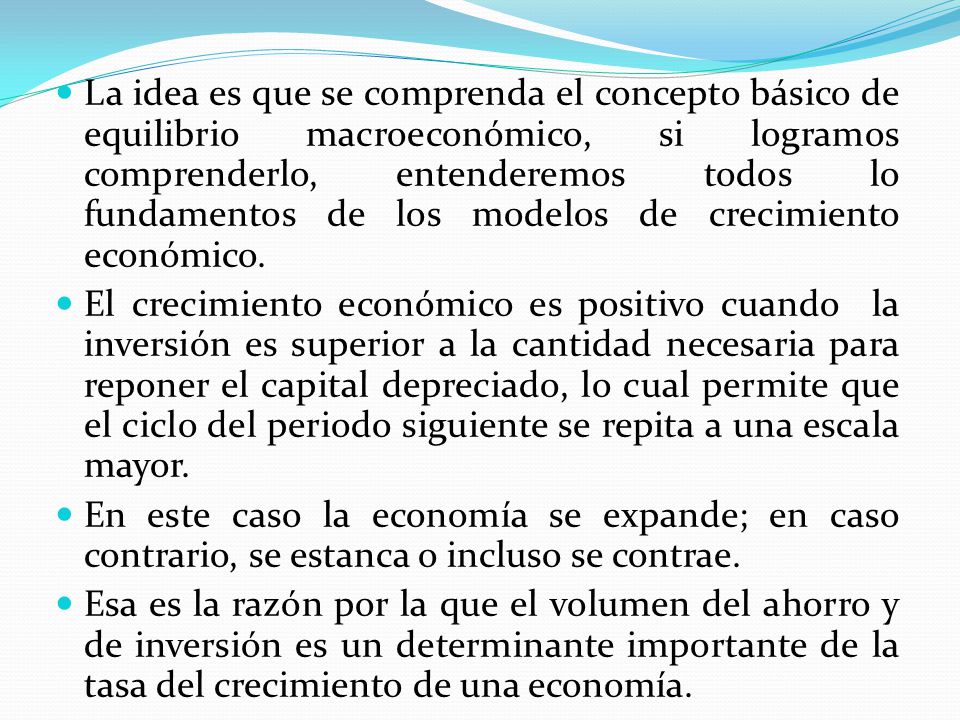 La idea es que se comprenda el concepto básico de equilibrio macroeconómico, si logramos comprenderlo, entenderemos todos lo fundamentos de los modelos de crecimiento económico.