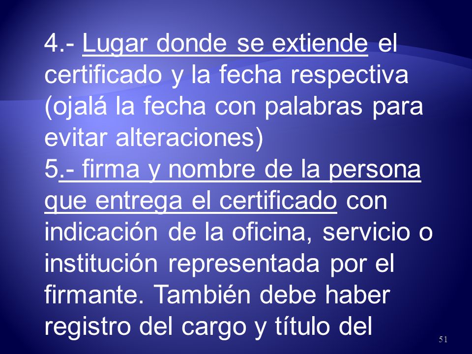 4.- Lugar donde se extiende el certificado y la fecha respectiva (ojalá la fecha con palabras para evitar alteraciones)