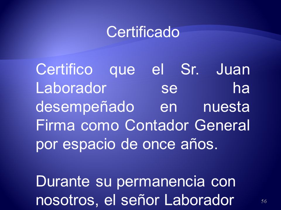 Certificado Certifico que el Sr. Juan Laborador se ha desempeñado en nuesta Firma como Contador General por espacio de once años.