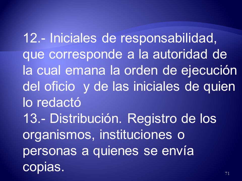 12.- Iniciales de responsabilidad, que corresponde a la autoridad de la cual emana la orden de ejecución del oficio y de las iniciales de quien lo redactó