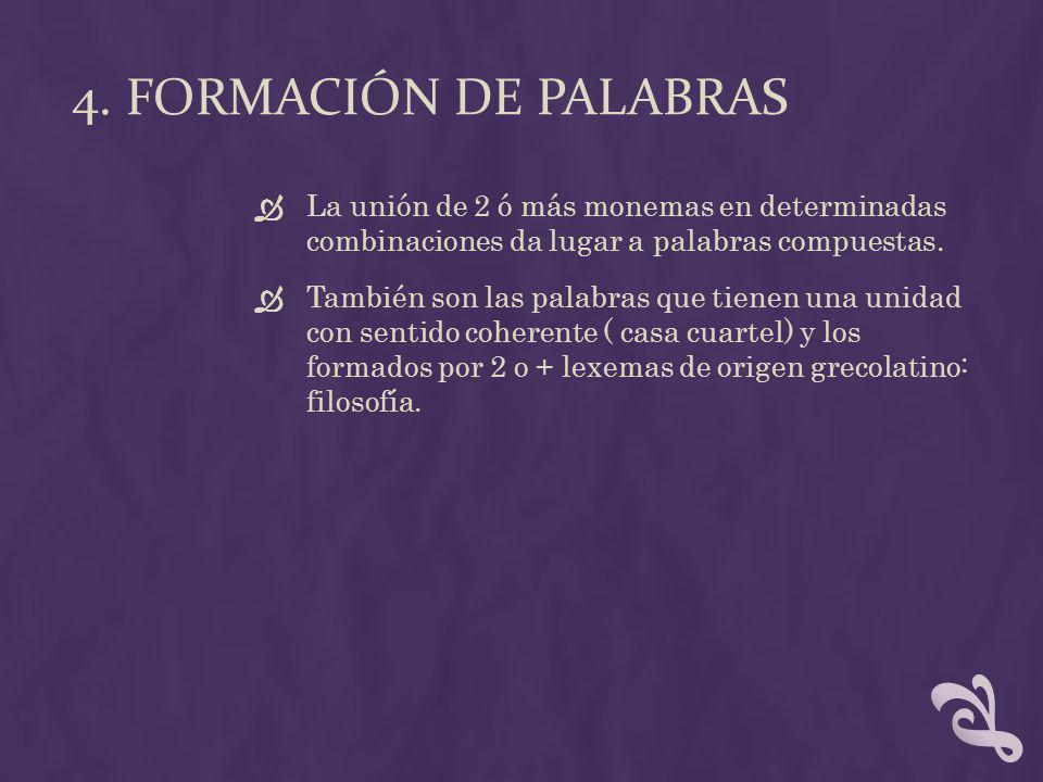 4. FORMACIÓN DE PALABRAS La unión de 2 ó más monemas en determinadas combinaciones da lugar a palabras compuestas.