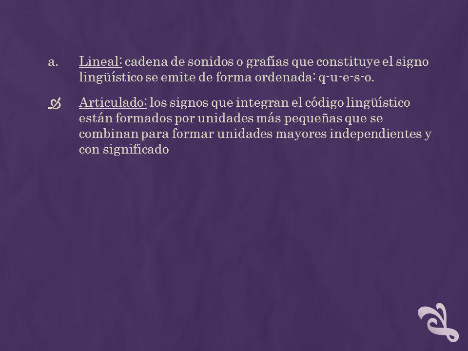 Lineal: cadena de sonidos o grafías que constituye el signo lingüístico se emite de forma ordenada: q-u-e-s-o.