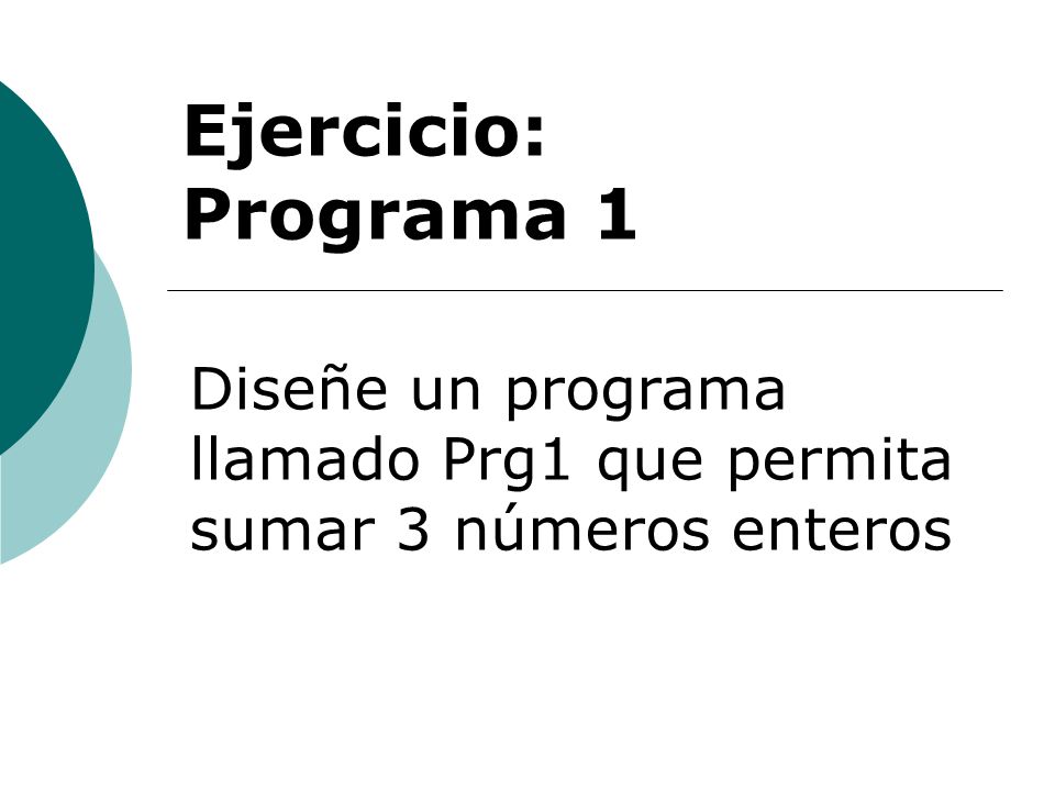 Ejercicio: Programa 1 Diseñe un programa llamado Prg1 que permita sumar 3 números enteros.