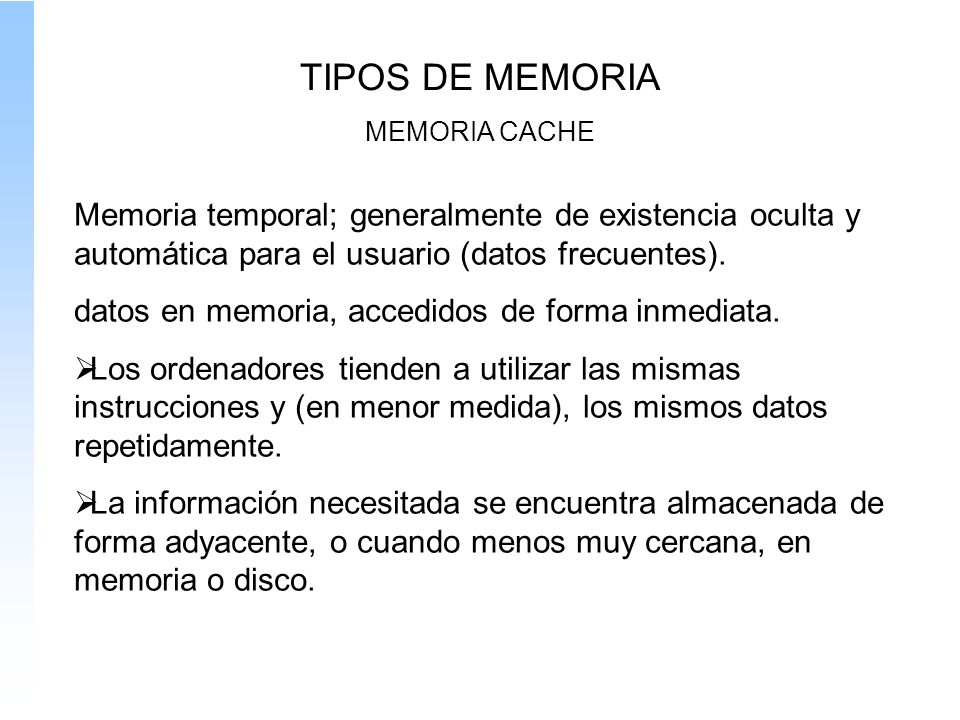 TIPOS DE MEMORIA MEMORIA CACHE. Memoria temporal; generalmente de existencia oculta y automática para el usuario (datos frecuentes).