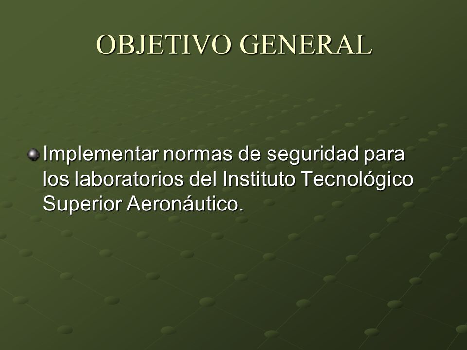 OBJETIVO GENERAL Implementar normas de seguridad para los laboratorios del Instituto Tecnológico Superior Aeronáutico.