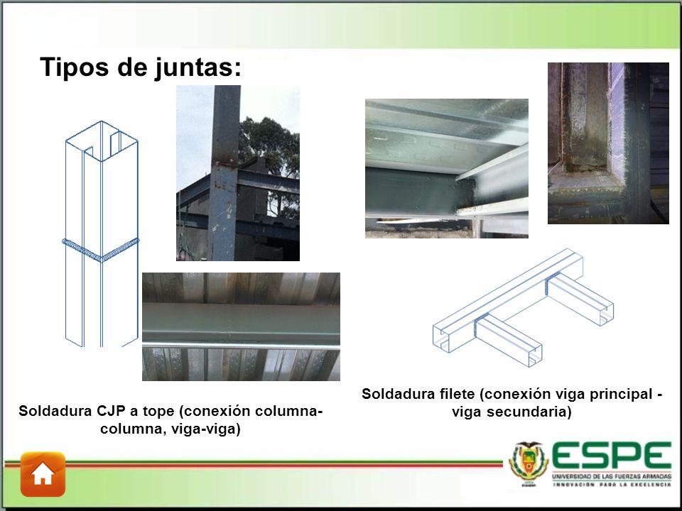 Tipos de juntas: Soldadura filete (conexión viga principal - viga secundaria) Soldadura CJP a tope (conexión columna-columna, viga-viga)