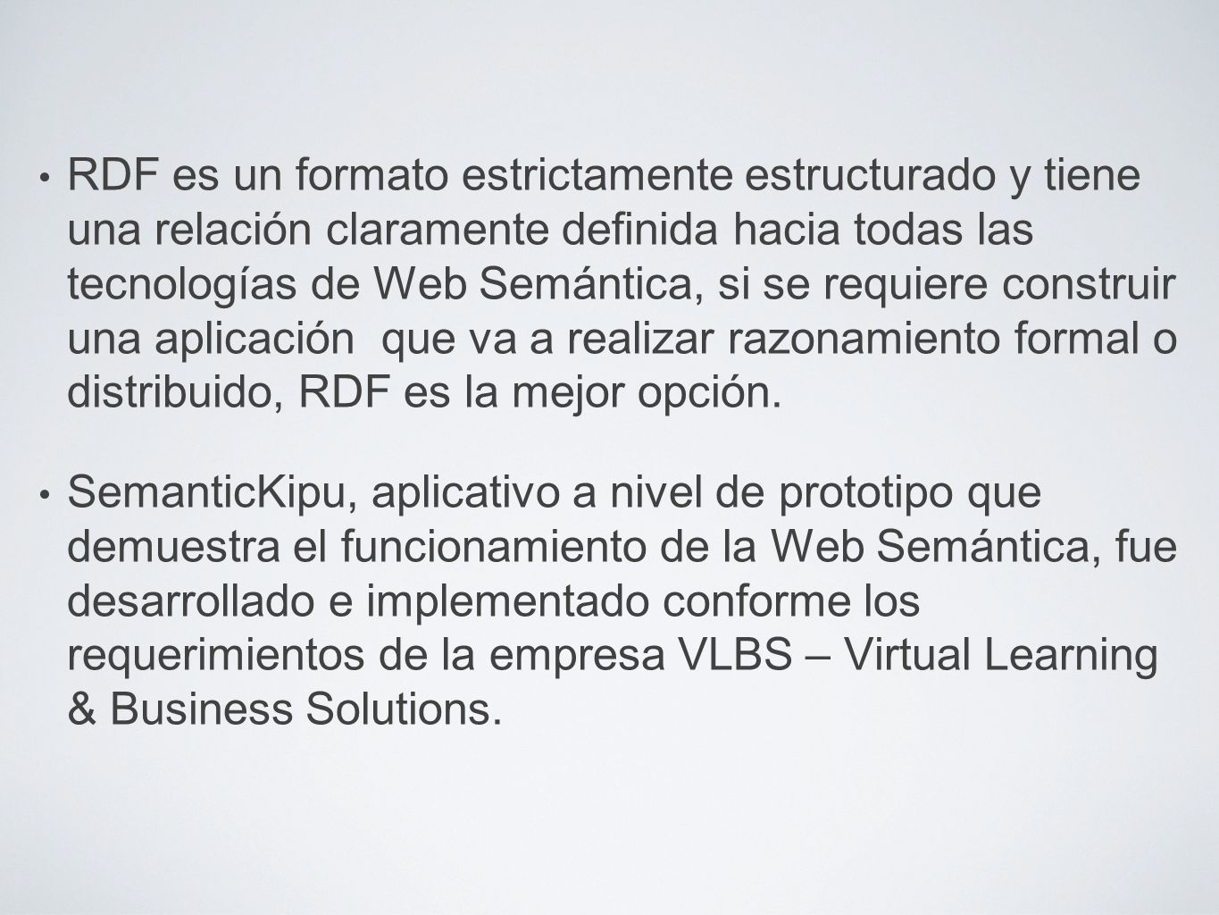RDF es un formato estrictamente estructurado y tiene una relación claramente definida hacia todas las tecnologías de Web Semántica, si se requiere construir una aplicación que va a realizar razonamiento formal o distribuido, RDF es la mejor opción.