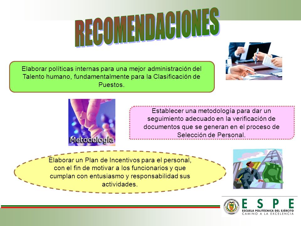 RECOMENDACIONES Elaborar políticas internas para una mejor administración del Talento humano, fundamentalmente para la Clasificación de Puestos.