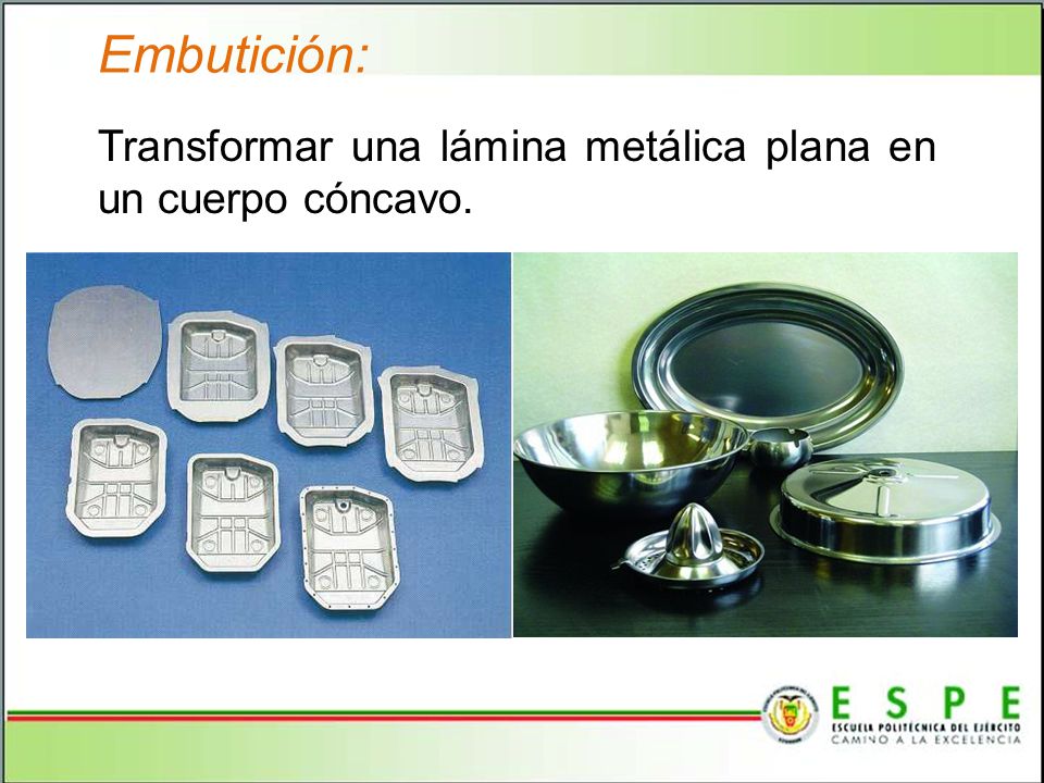 Embutición: Transformar una lámina metálica plana en un cuerpo cóncavo. Referente al cantón el Empalme.