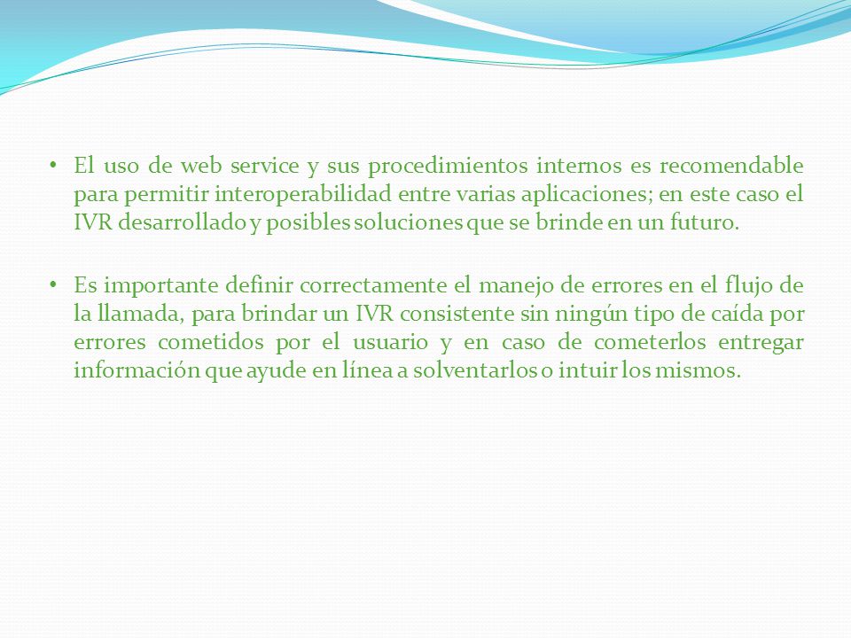 El uso de web service y sus procedimientos internos es recomendable para permitir interoperabilidad entre varias aplicaciones; en este caso el IVR desarrollado y posibles soluciones que se brinde en un futuro.