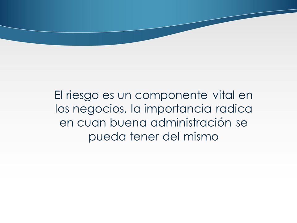 El riesgo es un componente vital en los negocios, la importancia radica en cuan buena administración se pueda tener del mismo