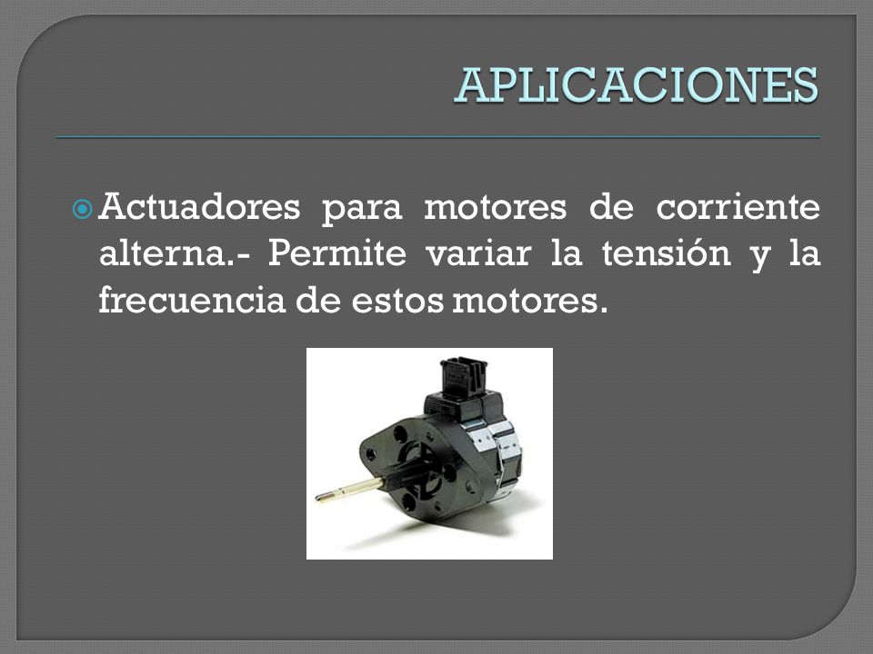 APLICACIONES Actuadores para motores de corriente alterna.- Permite variar la tensión y la frecuencia de estos motores.