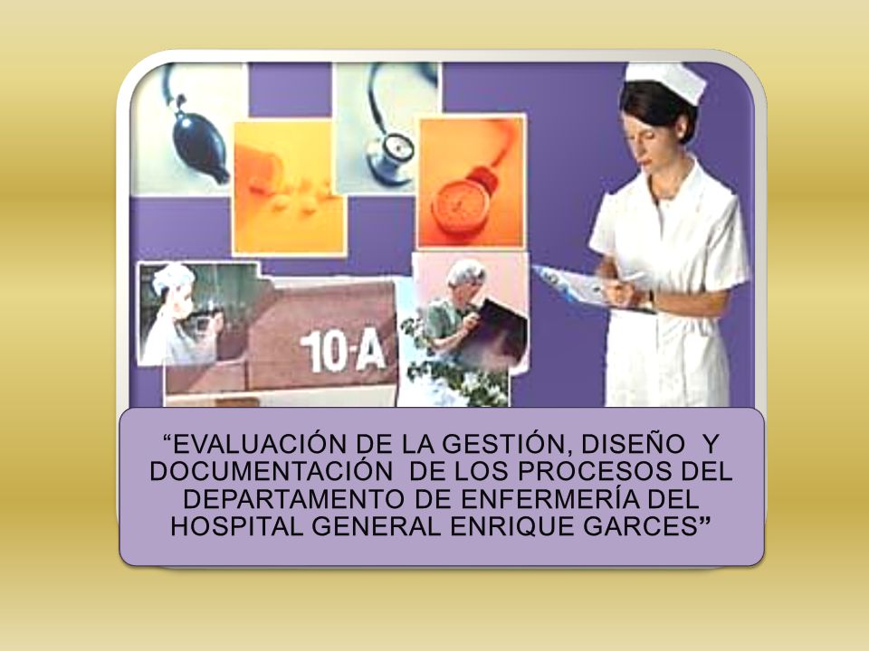 EVALUACIÓN DE LA GESTIÓN, DISEÑO Y DOCUMENTACIÓN DE LOS PROCESOS DEL DEPARTAMENTO DE ENFERMERÍA DEL HOSPITAL GENERAL ENRIQUE GARCES