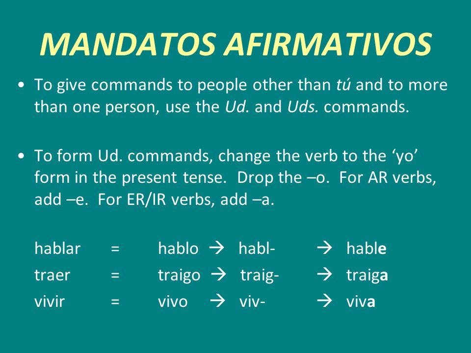 MANDATOS AFIRMATIVOS To give commands to people other than tú and to more than one person, use the Ud. and Uds. commands.