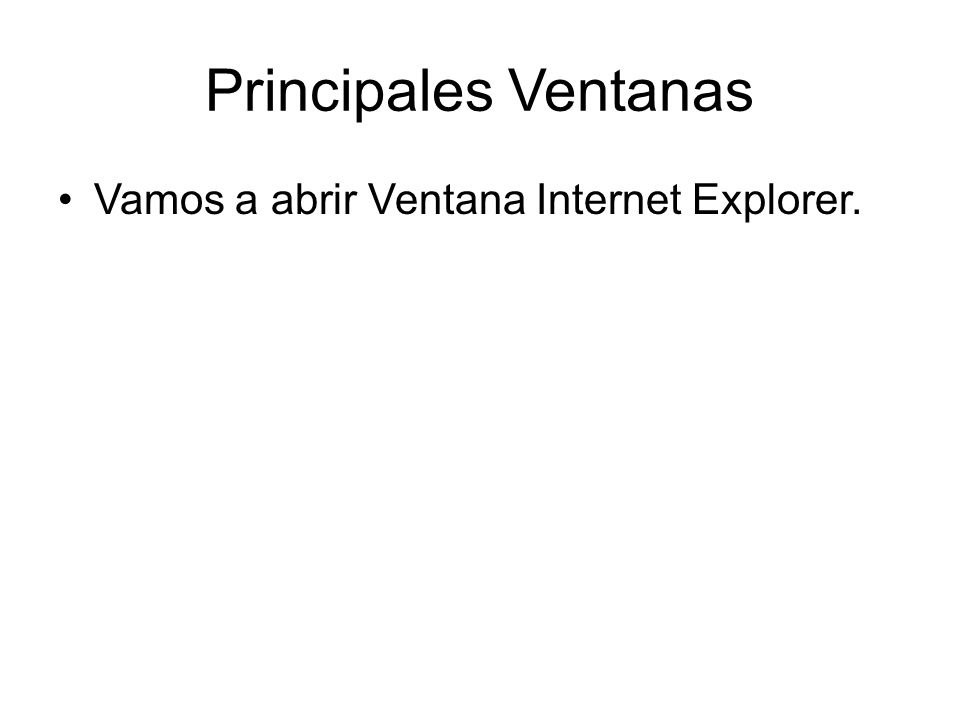 Principales Ventanas Vamos a abrir Ventana Internet Explorer.