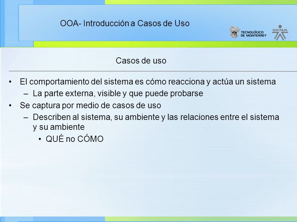 Casos de uso El comportamiento del sistema es cómo reacciona y actúa un sistema. La parte externa, visible y que puede probarse.