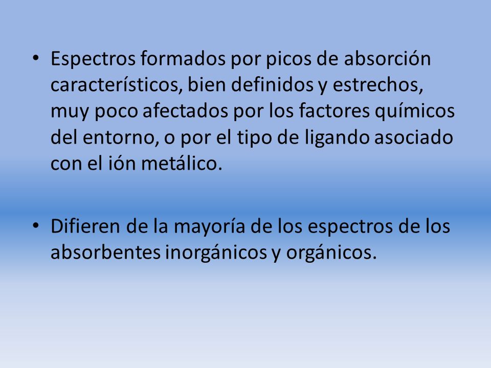 Espectros formados por picos de absorción característicos, bien definidos y estrechos, muy poco afectados por los factores químicos del entorno, o por el tipo de ligando asociado con el ión metálico.