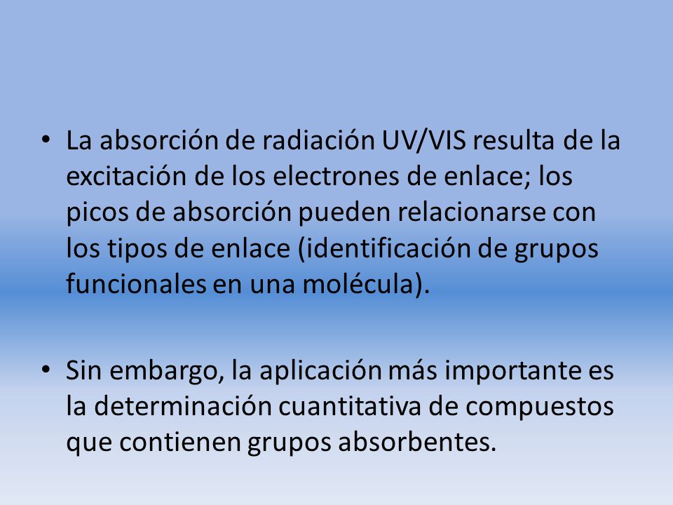 La absorción de radiación UV/VIS resulta de la excitación de los electrones de enlace; los picos de absorción pueden relacionarse con los tipos de enlace (identificación de grupos funcionales en una molécula).