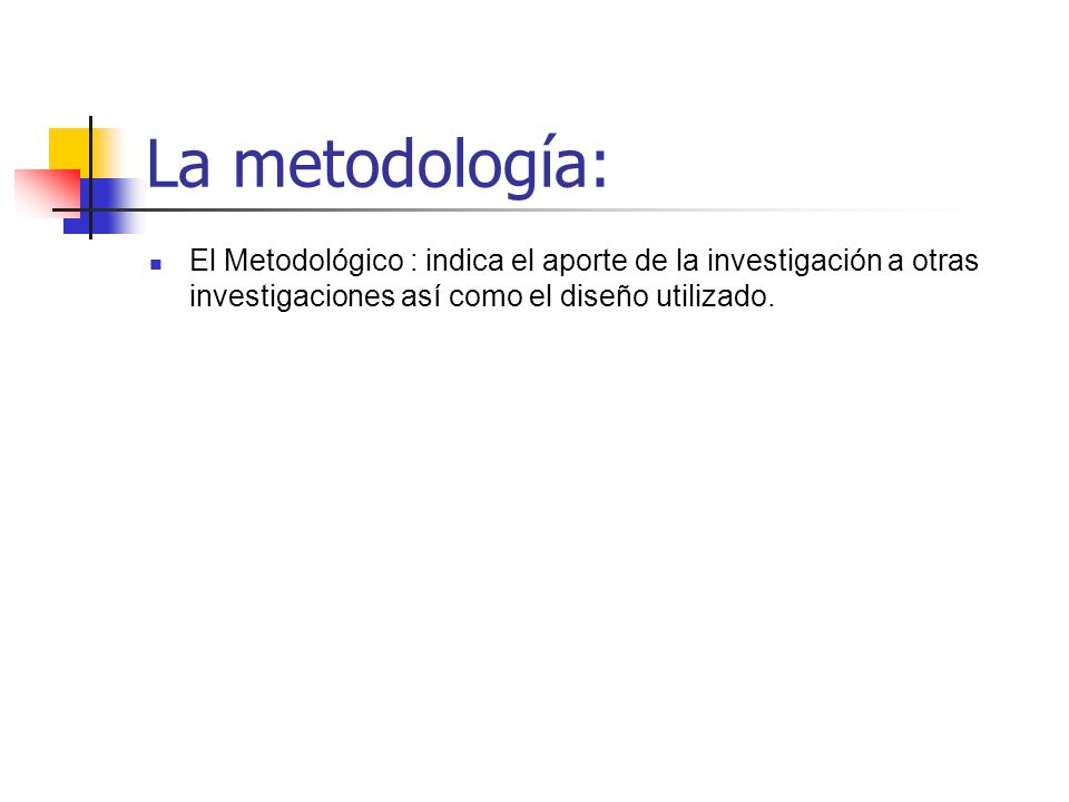 La metodología: El Metodológico : indica el aporte de la investigación a otras investigaciones así como el diseño utilizado.