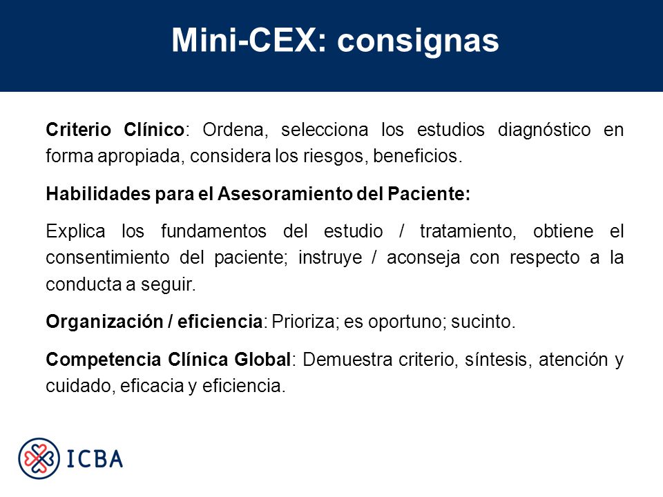 Mini-CEX: consignas Criterio Clínico: Ordena, selecciona los estudios diagnóstico en forma apropiada, considera los riesgos, beneficios.