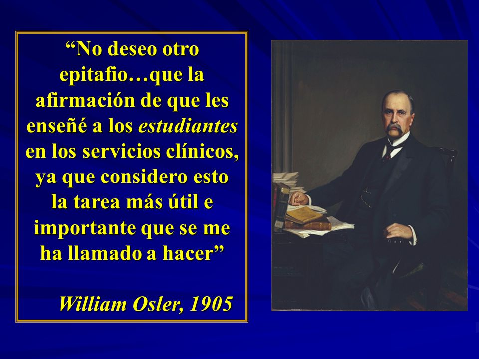 No deseo otro epitafio…que la afirmación de que les enseñé a los estudiantes en los servicios clínicos, ya que considero esto la tarea más útil e importante que se me ha llamado a hacer