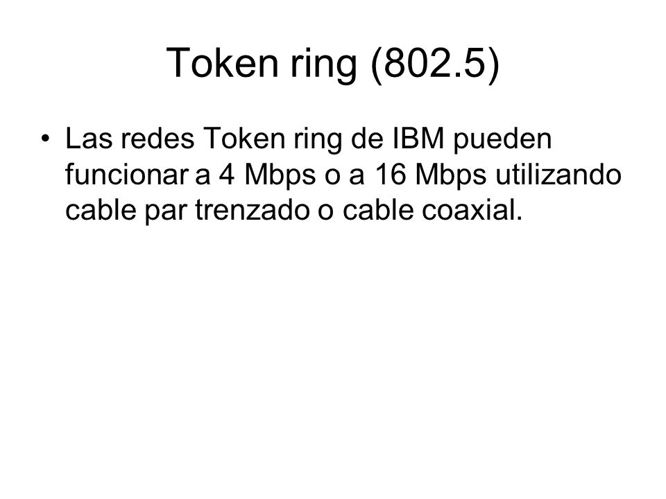 Token ring (802.5) Las redes Token ring de IBM pueden funcionar a 4 Mbps o a 16 Mbps utilizando cable par trenzado o cable coaxial.