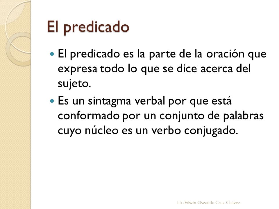 El predicado El predicado es la parte de la oración que expresa todo lo que se dice acerca del sujeto.
