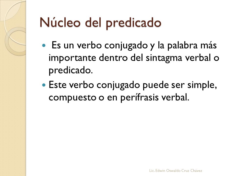 Núcleo del predicado Es un verbo conjugado y la palabra más importante dentro del sintagma verbal o predicado.