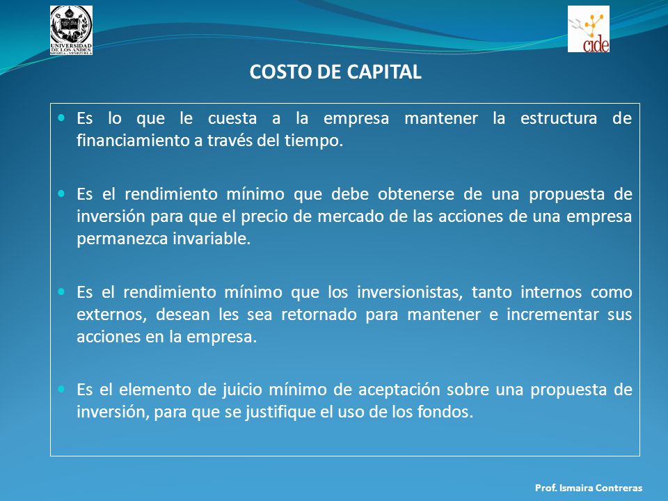 COSTO DE CAPITAL Es lo que le cuesta a la empresa mantener la estructura de financiamiento a través del tiempo.