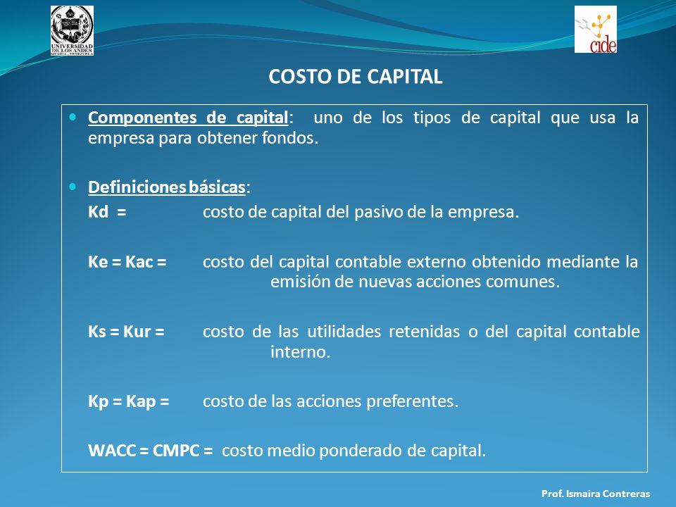 COSTO DE CAPITAL Componentes de capital: uno de los tipos de capital que usa la empresa para obtener fondos.