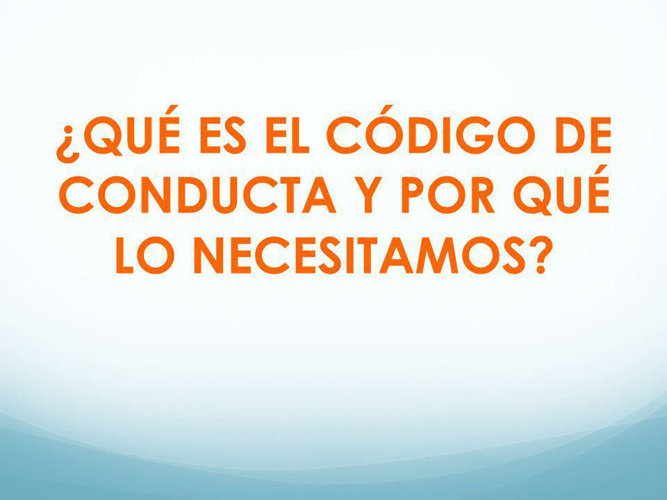 ¿QUÉ ES EL CÓDIGO DE CONDUCTA Y POR QUÉ LO NECESITAMOS