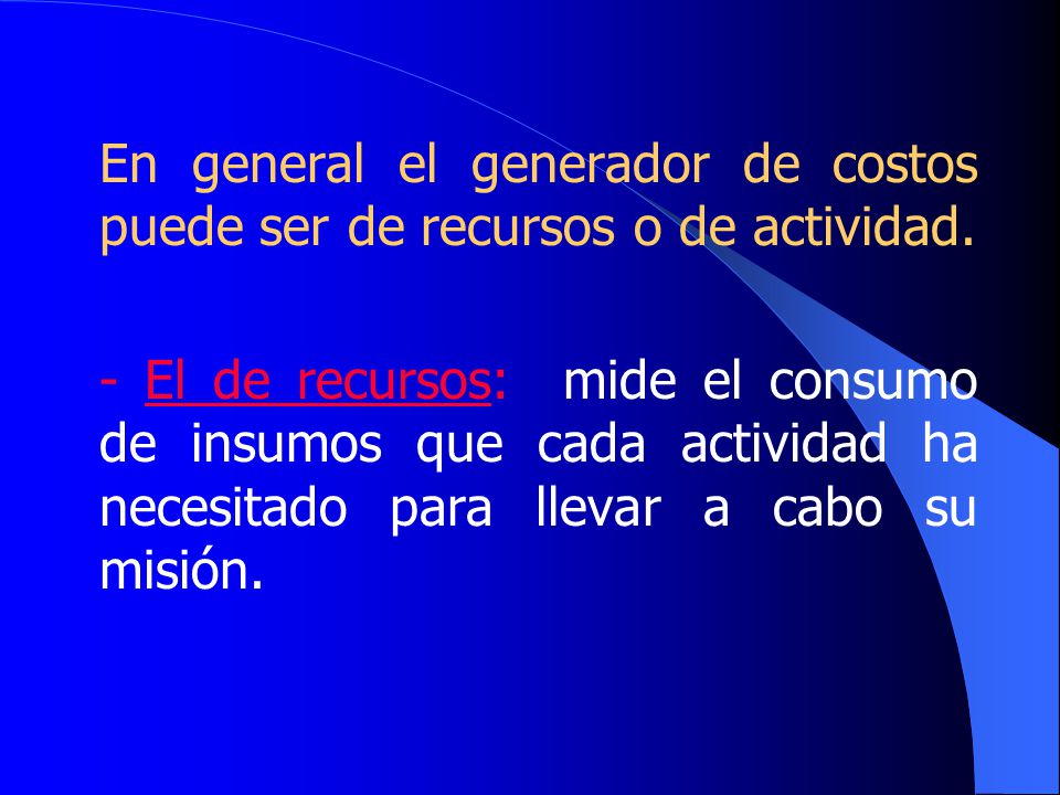 En general el generador de costos puede ser de recursos o de actividad.