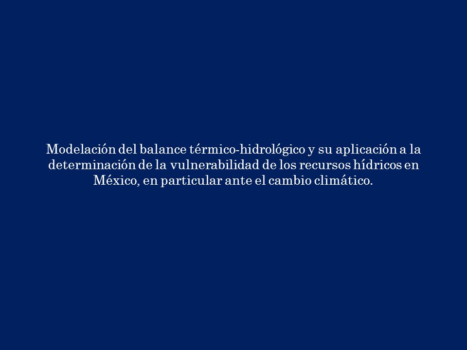 Modelación del balance térmico-hidrológico y su aplicación a la determinación de la vulnerabilidad de los recursos hídricos en México, en particular ante el cambio climático.