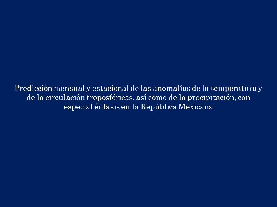 Predicción mensual y estacional de las anomalías de la temperatura y de la circulación troposféricas, así como de la precipitación, con especial énfasis en la República Mexicana
