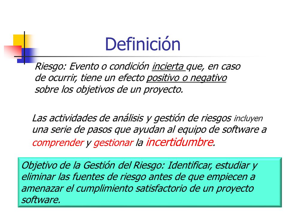 Definición Riesgo: Evento o condición incierta que, en caso de ocurrir, tiene un efecto positivo o negativo sobre los objetivos de un proyecto.