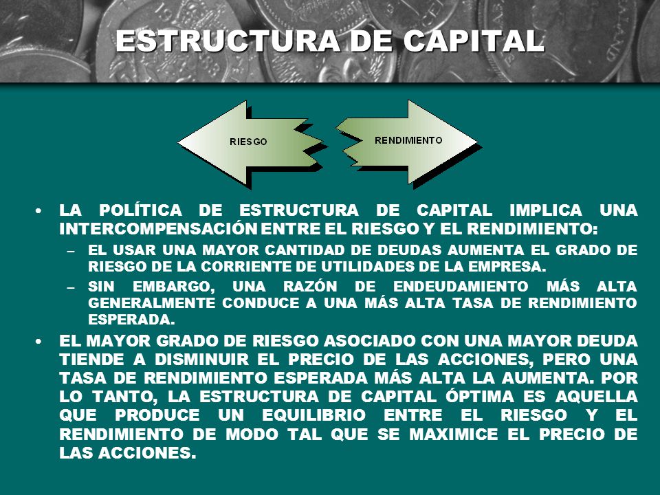 ESTRUCTURA DE CAPITAL LA POLÍTICA DE ESTRUCTURA DE CAPITAL IMPLICA UNA INTERCOMPENSACIÓN ENTRE EL RIESGO Y EL RENDIMIENTO: