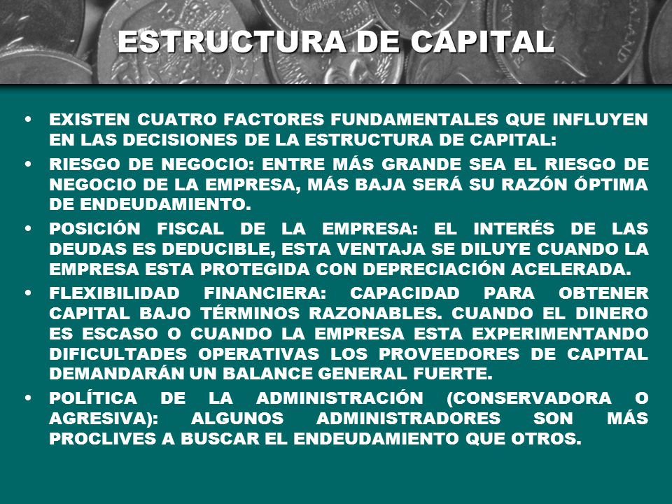 ESTRUCTURA DE CAPITAL EXISTEN CUATRO FACTORES FUNDAMENTALES QUE INFLUYEN EN LAS DECISIONES DE LA ESTRUCTURA DE CAPITAL: