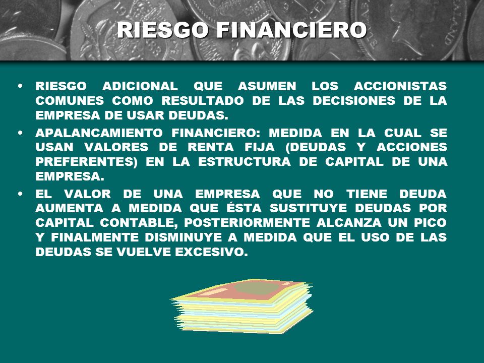 RIESGO FINANCIERO RIESGO ADICIONAL QUE ASUMEN LOS ACCIONISTAS COMUNES COMO RESULTADO DE LAS DECISIONES DE LA EMPRESA DE USAR DEUDAS.
