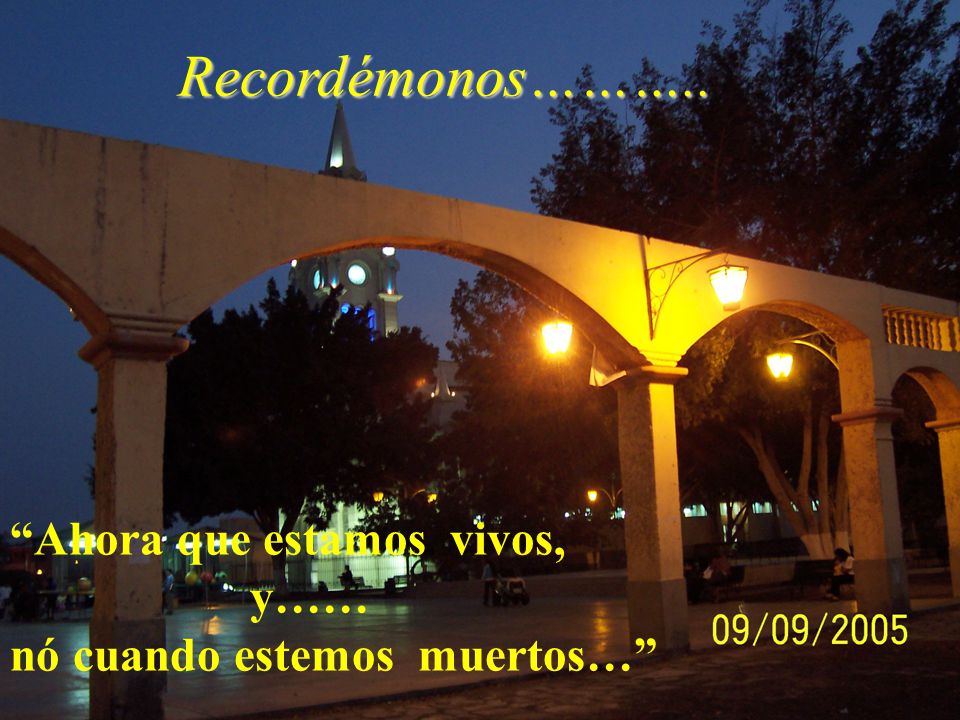 Recordémonos……….. Ahora que estamos vivos, y……