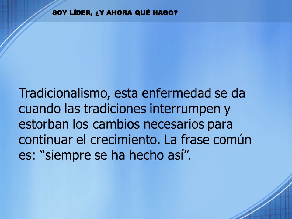 Tradicionalismo, esta enfermedad se da cuando las tradiciones interrumpen y estorban los cambios necesarios para continuar el crecimiento. La frase común es: siempre se ha hecho así .