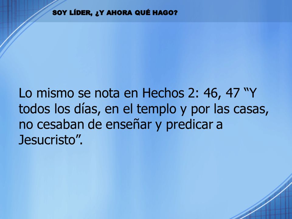 Lo mismo se nota en Hechos 2: 46, 47 Y todos los días, en el templo y por las casas, no cesaban de enseñar y predicar a Jesucristo .