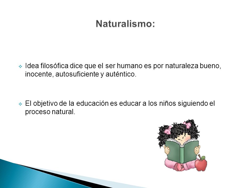 Naturalismo: Idea filosófica dice que el ser humano es por naturaleza bueno, inocente, autosuficiente y auténtico.