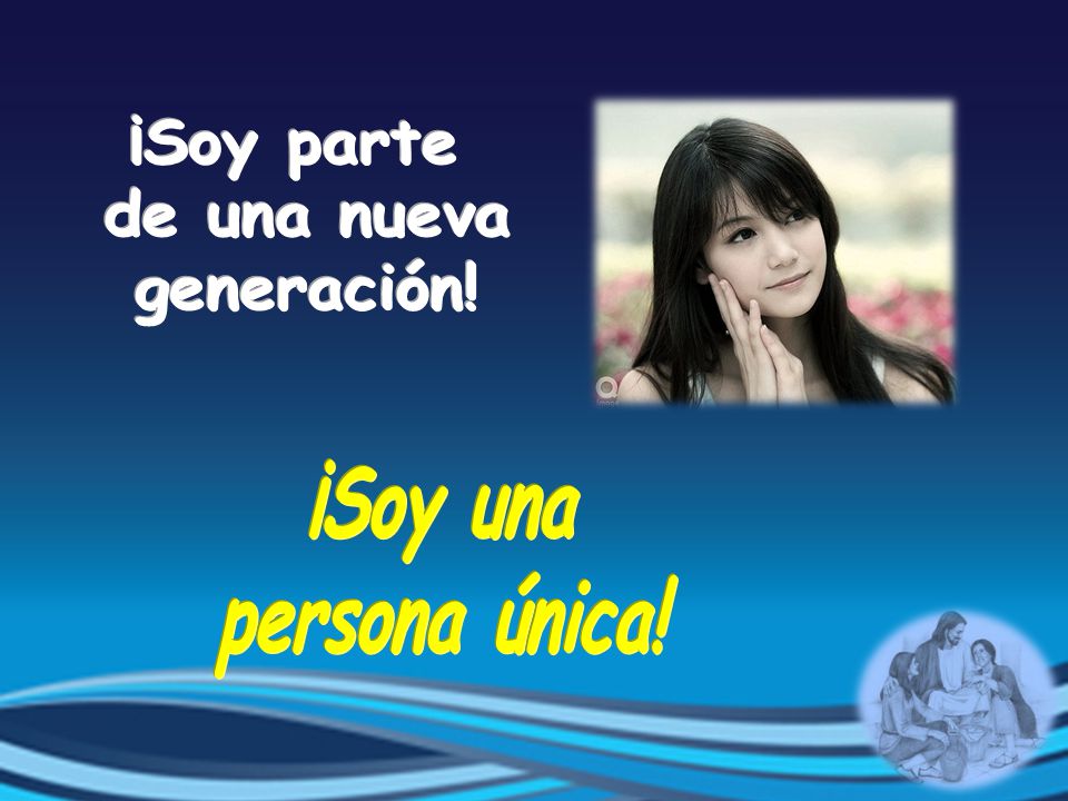 ¡Soy parte de una nueva generación! ¡Soy una persona única!