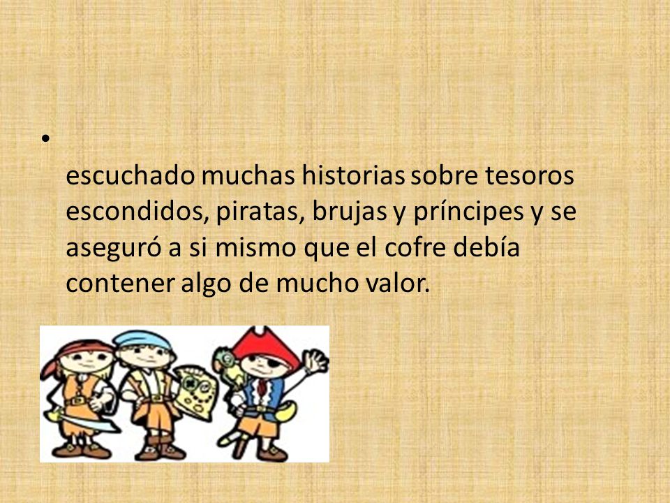 escuchado muchas historias sobre tesoros escondidos, piratas, brujas y príncipes y se aseguró a si mismo que el cofre debía contener algo de mucho valor.