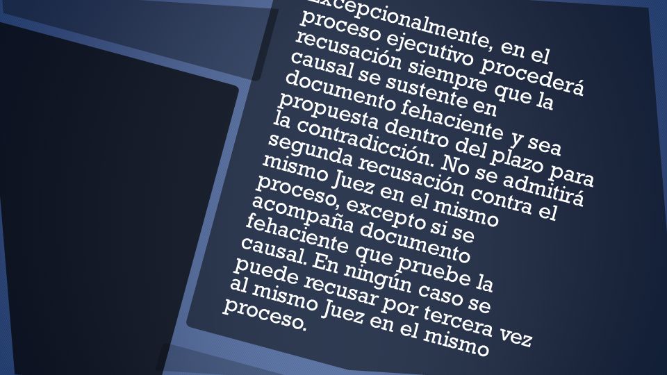 Excepcionalmente, en el proceso ejecutivo procederá recusación siempre que la causal se sustente en documento fehaciente y sea propuesta dentro del plazo para la contradicción.