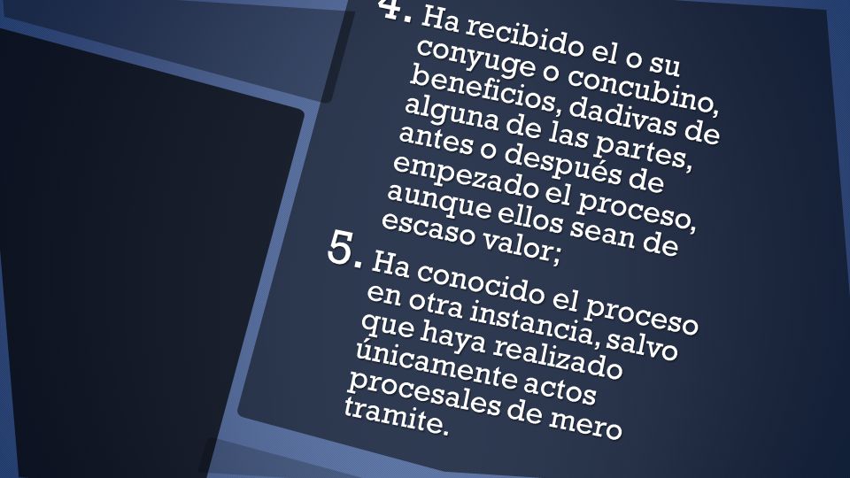 Ha recibido el o su conyuge o concubino, beneficios, dadivas de alguna de las partes, antes o después de empezado el proceso, aunque ellos sean de escaso valor;