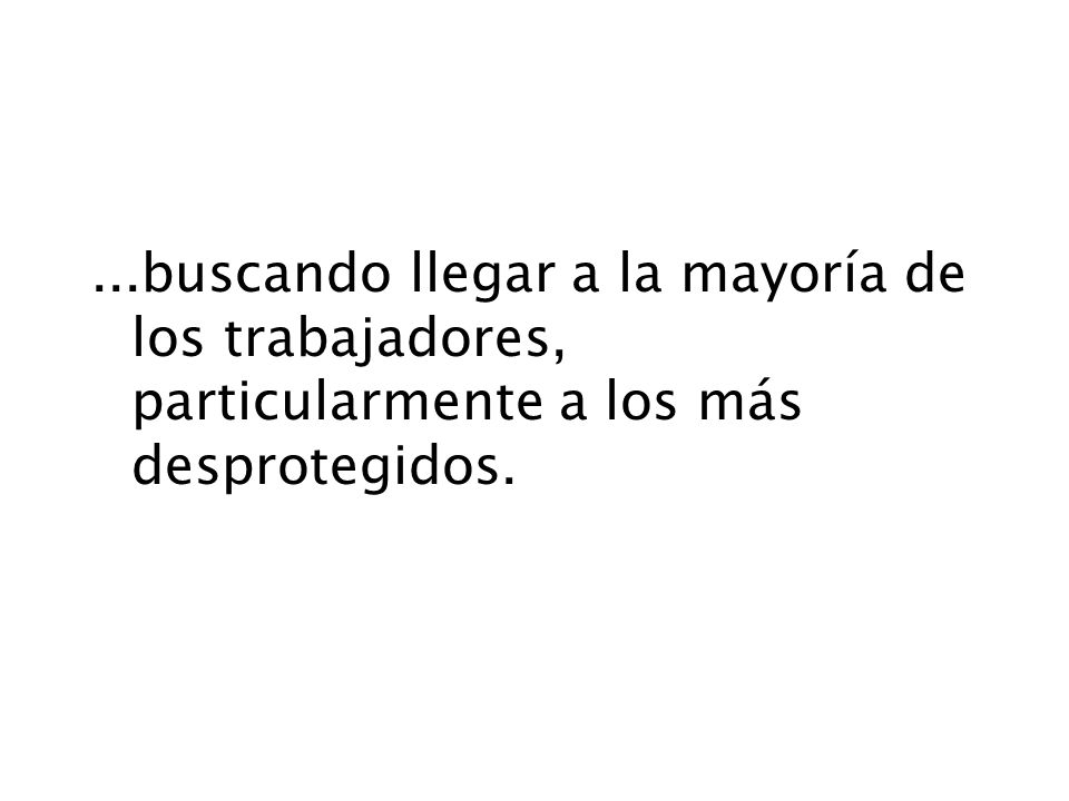 ...buscando llegar a la mayoría de los trabajadores, particularmente a los más desprotegidos.